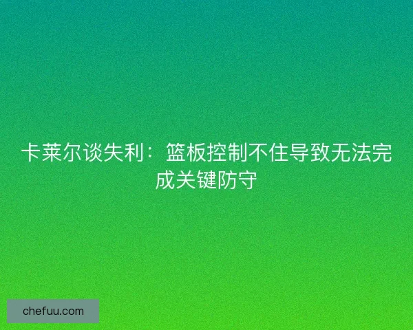 卡莱尔谈失利：篮板控制不住导致无法完成关键防守