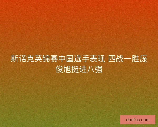 斯诺克英锦赛中国选手表现 四战一胜庞俊旭挺进八强
